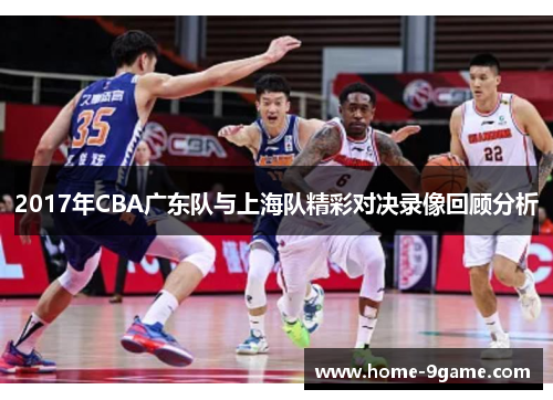 2017年CBA广东队与上海队精彩对决录像回顾分析