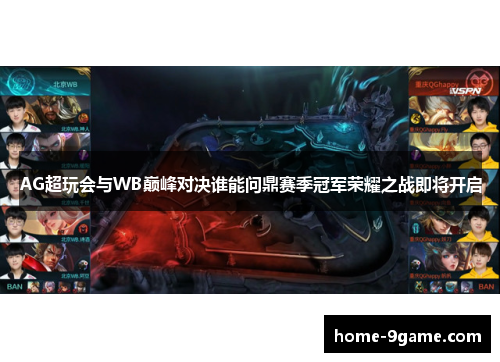 AG超玩会与WB巅峰对决谁能问鼎赛季冠军荣耀之战即将开启
