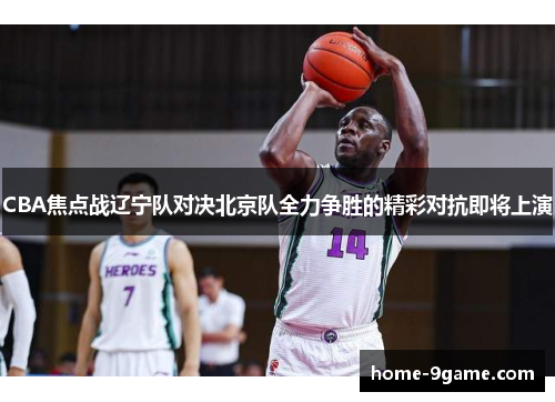 CBA焦点战辽宁队对决北京队全力争胜的精彩对抗即将上演