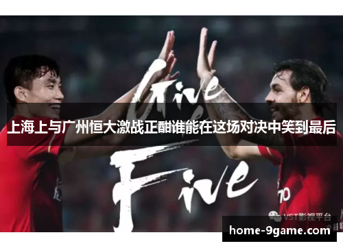 上海上与广州恒大激战正酣谁能在这场对决中笑到最后