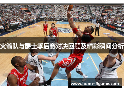 火箭队与爵士季后赛对决回顾及精彩瞬间分析